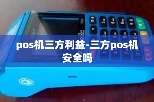 pos机三方利益-三方pos机安全吗
