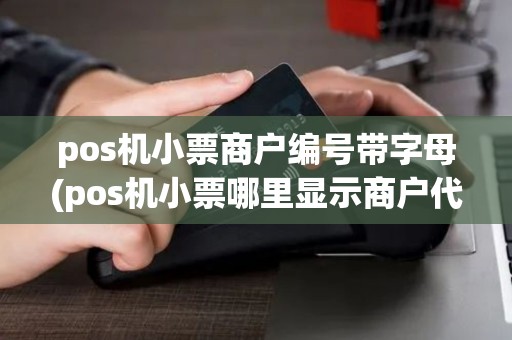 pos机小票商户编号带字母(pos机小票哪里显示商户代码)