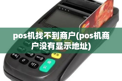 pos机找不到商户(pos机商户没有显示地址)