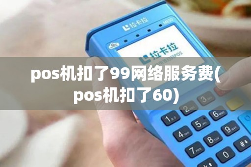 pos机扣了99网络服务费(pos机扣了60)
