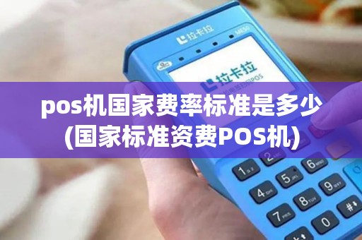 pos机国家费率标准是多少(国家标准资费POS机)