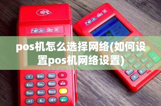 pos机怎么选择网络(如何设置pos机网络设置)
