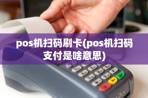 pos机扫码刷卡(pos机扫码支付是啥意思)
