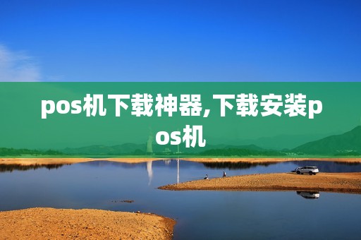 pos机下载神器,下载安装pos机
