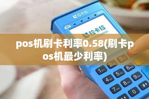 pos机刷卡利率0.58(刷卡pos机最少利率)