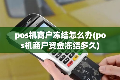 pos机商户冻结怎么办(pos机商户资金冻结多久)