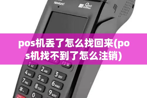 pos机丢了怎么找回来(pos机找不到了怎么注销)