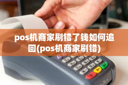 pos机商家刷错了钱如何追回(pos机商家刷错)