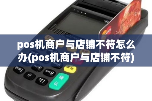 pos机商户与店铺不符怎么办(pos机商户与店铺不符)