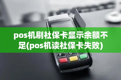 pos机刷社保卡显示余额不足(pos机读社保卡失败) pos机刷社保卡显示余额不足(pos机读社保卡失败)