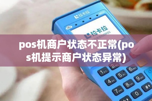 pos机商户状态不正常(pos机提示商户状态异常)