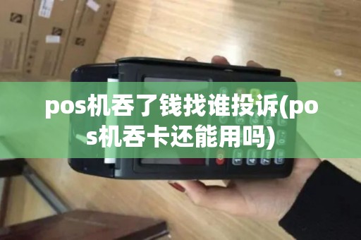 pos机吞了钱找谁投诉(pos机吞卡还能用吗)