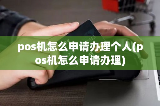 pos机怎么申请办理个人(pos机怎么申请办理)