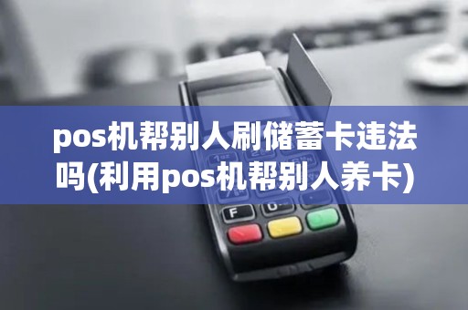 pos机帮别人刷储蓄卡违法吗(利用pos机帮别人养卡)