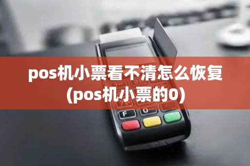 pos机小票看不清怎么恢复(pos机小票的0) pos机小票看不清怎么恢复(pos机小票的0)