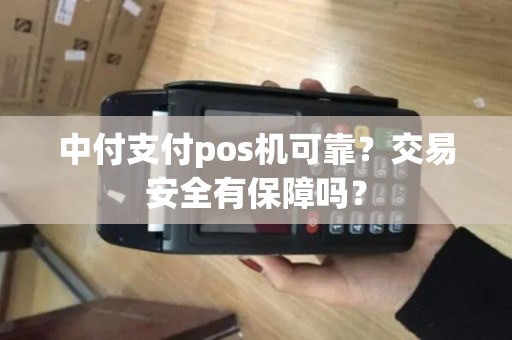 中付支付pos机可靠？交易安全有保障吗？