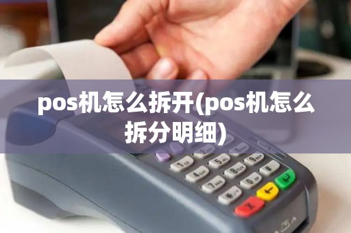 pos机怎么拆开(pos机怎么拆分明细)