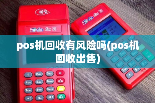 pos机回收有风险吗(pos机回收出售)