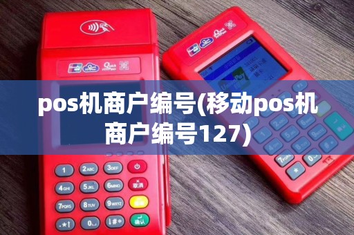 pos机商户编号(移动pos机商户编号127)