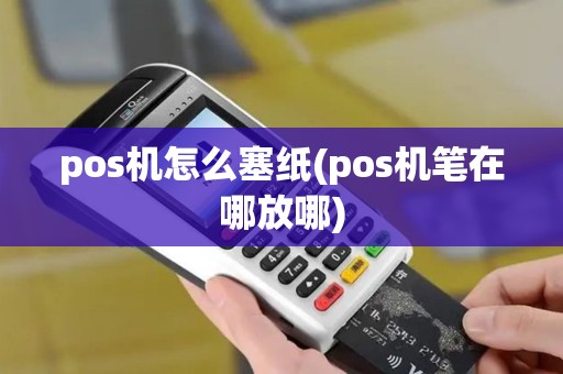 pos机怎么塞纸(pos机笔在哪放哪)