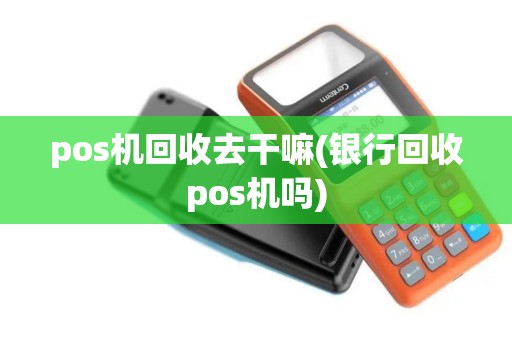 pos机回收去干嘛(银行回收pos机吗)