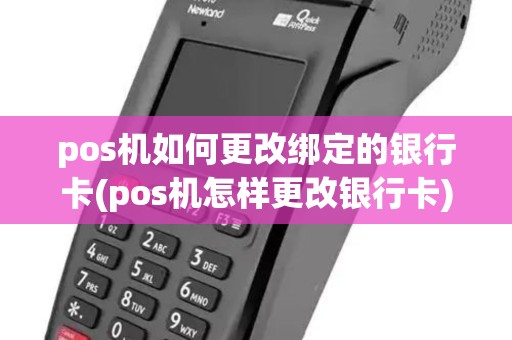 pos机如何更改绑定的银行卡(pos机怎样更改银行卡)