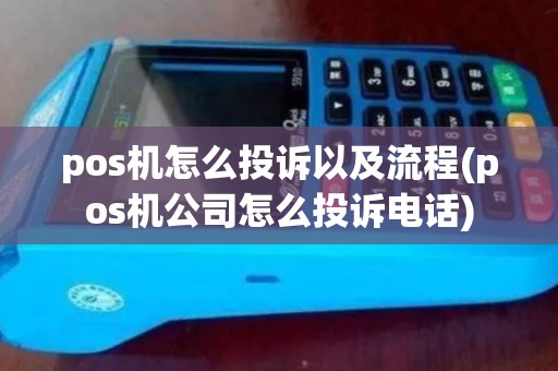 pos机怎么投诉以及流程(pos机公司怎么投诉电话)