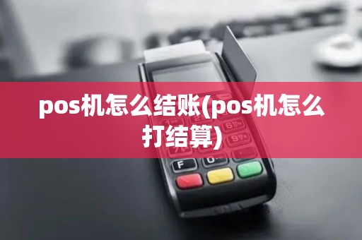 pos机怎么结账(pos机怎么打结算)