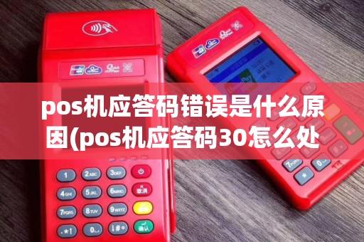 pos机应答码错误是什么原因(pos机应答码30怎么处理)