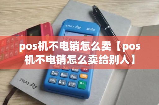 pos机不电销怎么卖【pos机不电销怎么卖给别人】