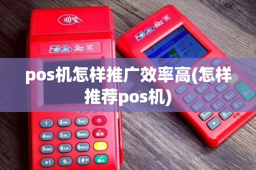 pos机怎样推广效率高(怎样推荐pos机)