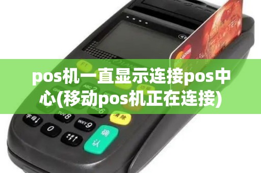 pos机一直显示连接pos中心(移动pos机正在连接) pos机一直显示连接pos中心(移动pos机正在连接)