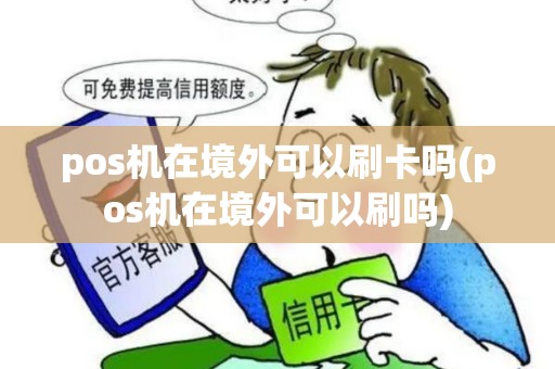 pos机在境外可以刷卡吗(pos机在境外可以刷吗)