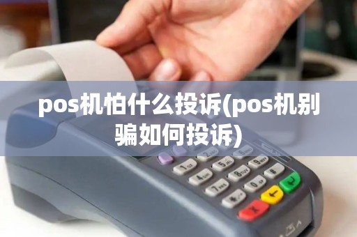 pos机怕什么投诉(pos机别骗如何投诉)