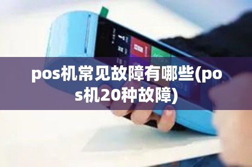 pos机常见故障有哪些(pos机20种故障)