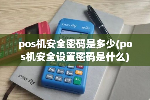 pos机安全密码是多少(pos机安全设置密码是什么)