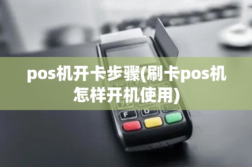 pos机开卡步骤(刷卡pos机怎样开机使用)
