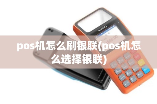 pos机怎么刷银联(pos机怎么选择银联)