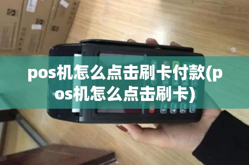 pos机怎么点击刷卡付款(pos机怎么点击刷卡)