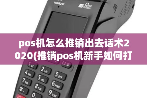 pos机怎么推销出去话术2020(推销pos机新手如何打招呼) pos机怎么推销出去话术2020(推销pos机新手如何打招呼)