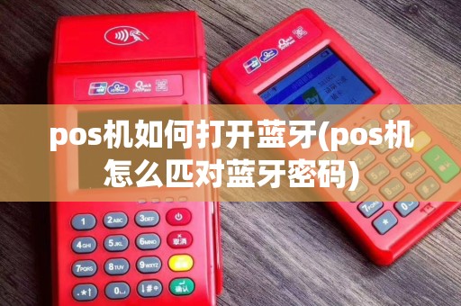pos机如何打开蓝牙(pos机怎么匹对蓝牙密码)