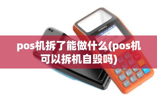 pos机拆了能做什么(pos机可以拆机自毁吗)