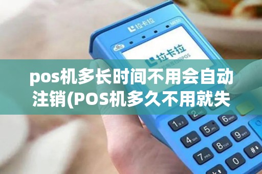 pos机多长时间不用会自动注销(POS机多久不用就失效了)