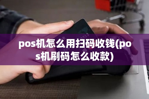 pos机怎么用扫码收钱(pos机刷码怎么收款)