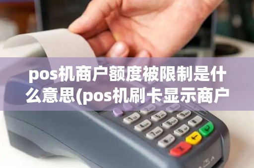 pos机商户额度被限制是什么意思(pos机刷卡显示商户限制)