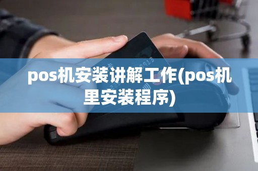 pos机安装讲解工作(pos机里安装程序)