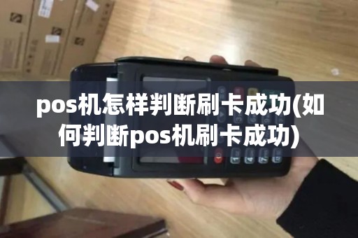 pos机怎样判断刷卡成功(如何判断pos机刷卡成功)