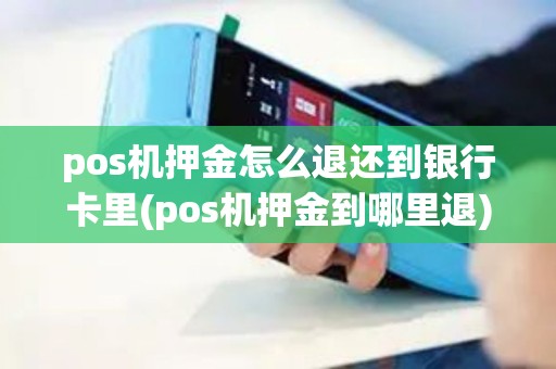 pos机押金怎么退还到银行卡里(pos机押金到哪里退)