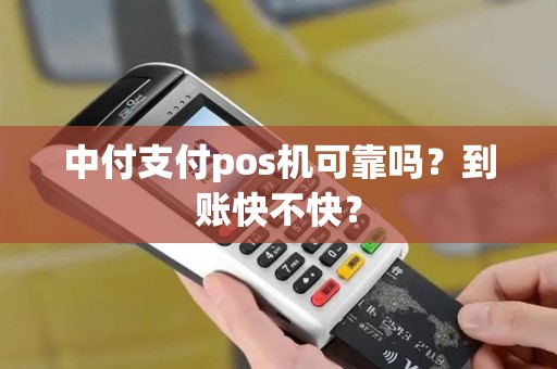 中付支付pos机可靠吗？到账快不快？
