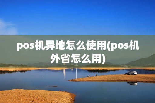 pos机异地怎么使用(pos机外省怎么用)